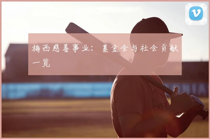 梅西慈善事业：基金会与社会贡献一览