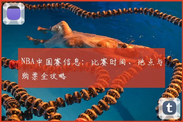 NBA中国赛信息：比赛时间、地点与购票全攻略