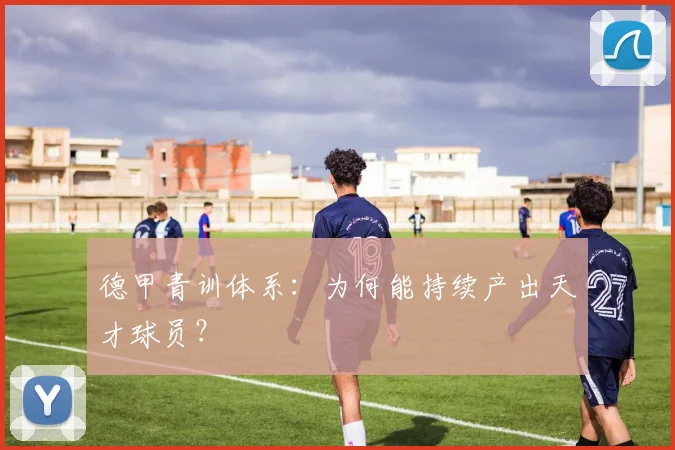 德甲青训体系：为何能持续产出天才球员？