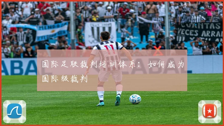 国际足联裁判培训体系：如何成为国际级裁判