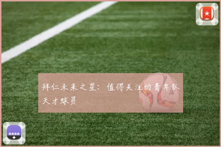 拜仁未来之星：值得关注的青年队天才球员