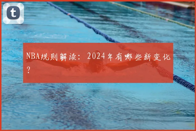 NBA规则解读:2024年有哪些新变化?