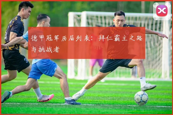 德甲冠军历届列表:拜仁霸主之路与挑战者