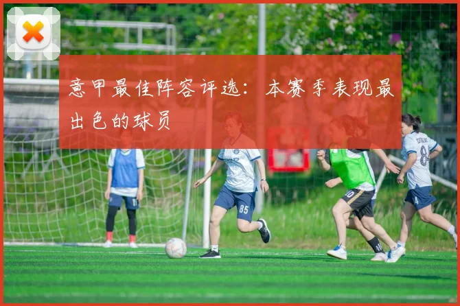 意甲最佳阵容评选:本赛季表现最出色的球员