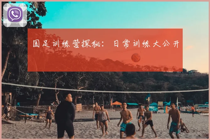 国足训练营探秘:日常训练大公开