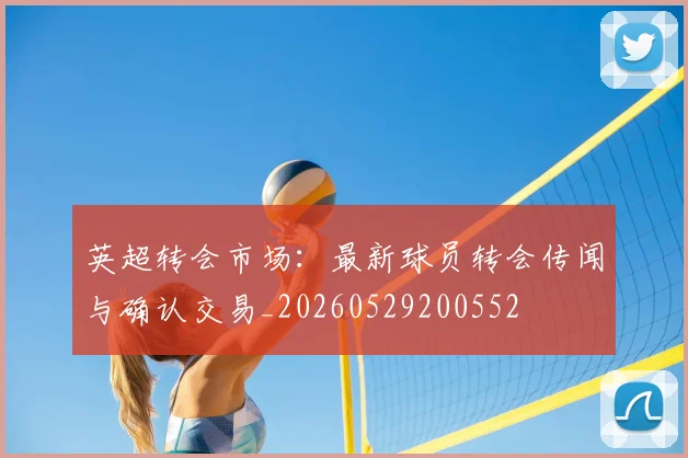 英超转会市场:最新球员转会传闻与确认交易_20260529200552