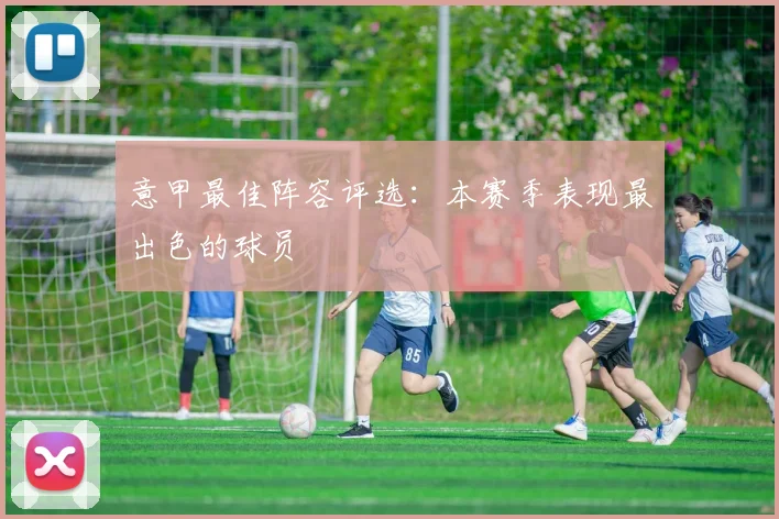 意甲最佳阵容评选：本赛季表现最出色的球员