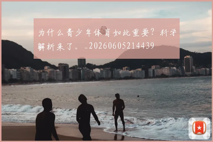 为什么青少年体育如此重要?科学解析来了。_20260605214439