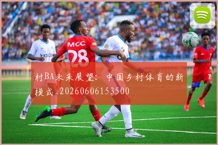 村BA未来展望：中国乡村体育的新模式_20260606153500