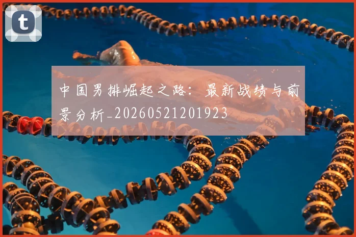 中国男排崛起之路:最新战绩与前景分析_20260521201923