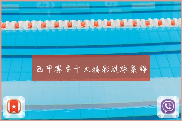 西甲赛季十大精彩进球集锦