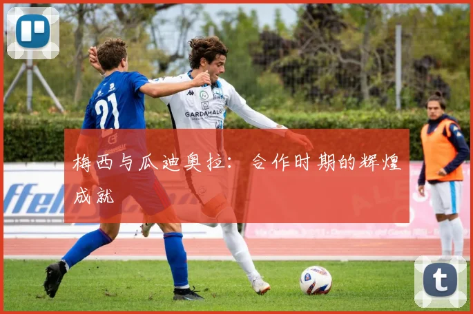梅西与瓜迪奥拉:合作时期的辉煌成就