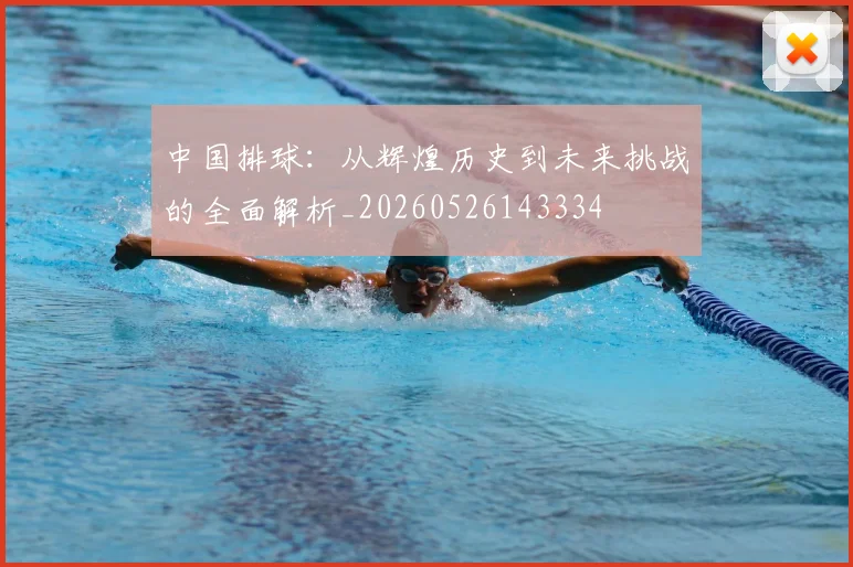 中国排球:从辉煌历史到未来挑战的全面解析_20260526143334