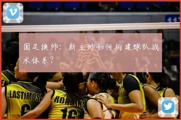 国足换帅：新主帅如何构建球队战术体系？