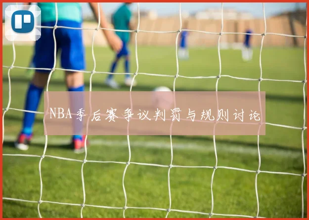 NBA季后赛争议判罚与规则讨论