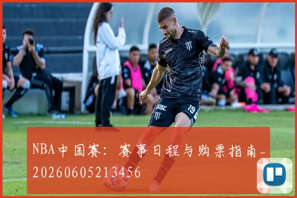 NBA中国赛：赛事日程与购票指南_20260605213456