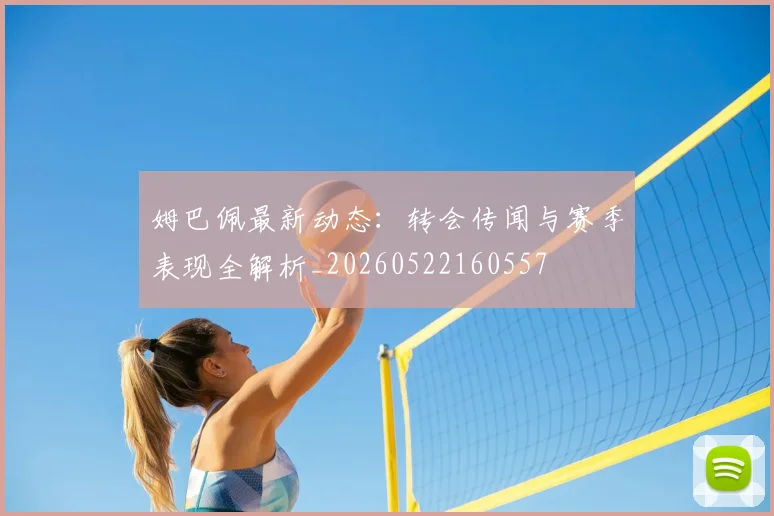 姆巴佩最新动态:转会传闻与赛季表现全解析_20260522160557