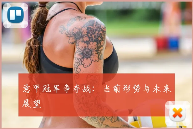 意甲冠军争夺战：当前形势与未来展望