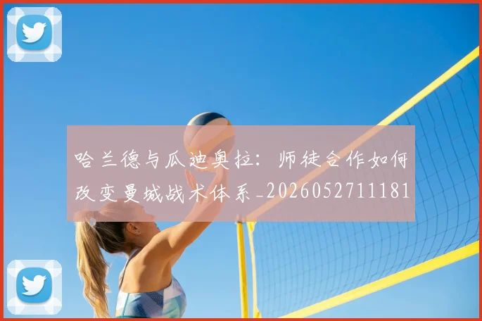 哈兰德与瓜迪奥拉:师徒合作如何改变曼城战术体系_20260527111817