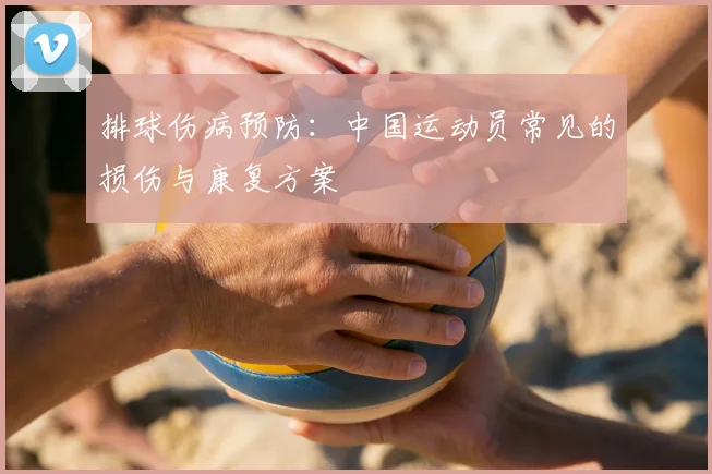 排球伤病预防:中国运动员常见的损伤与康复方案