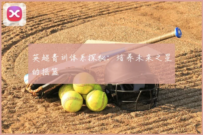 英超青训体系探秘:培养未来之星的摇篮