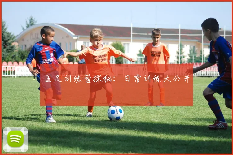 国足训练营探秘：日常训练大公开