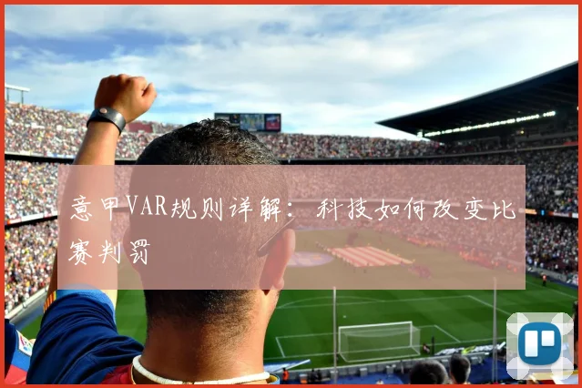 意甲VAR规则详解：科技如何改变比赛判罚