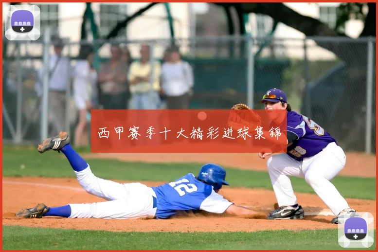 西甲赛季十大精彩进球集锦