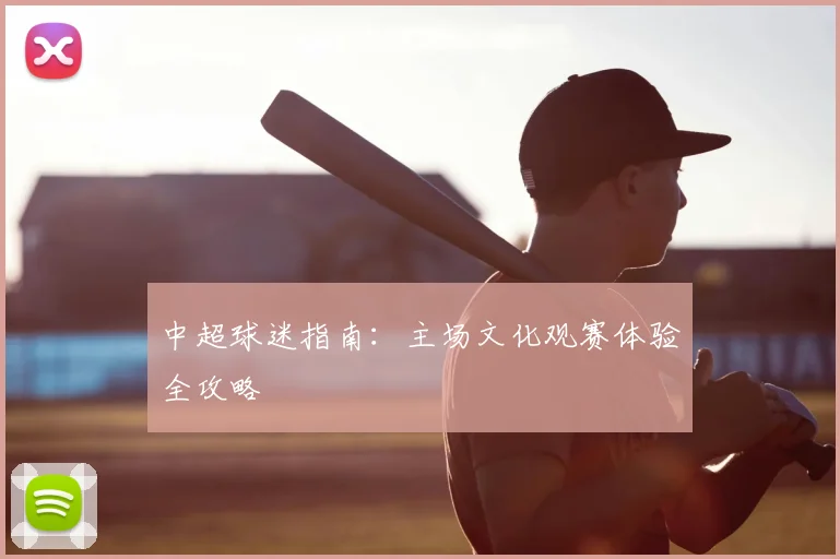 中超球迷指南：主场文化观赛体验全攻略