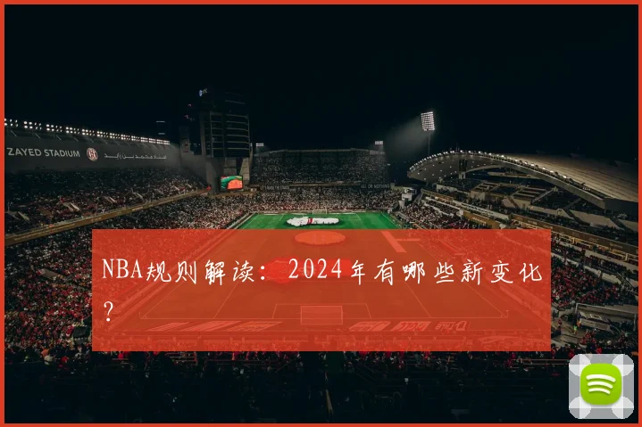 NBA规则解读:2024年有哪些新变化?