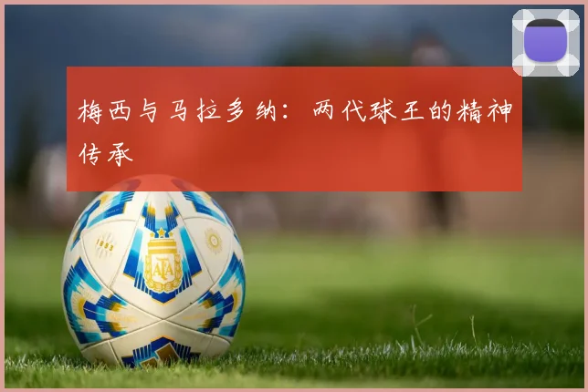 梅西与马拉多纳：两代球王的精神传承