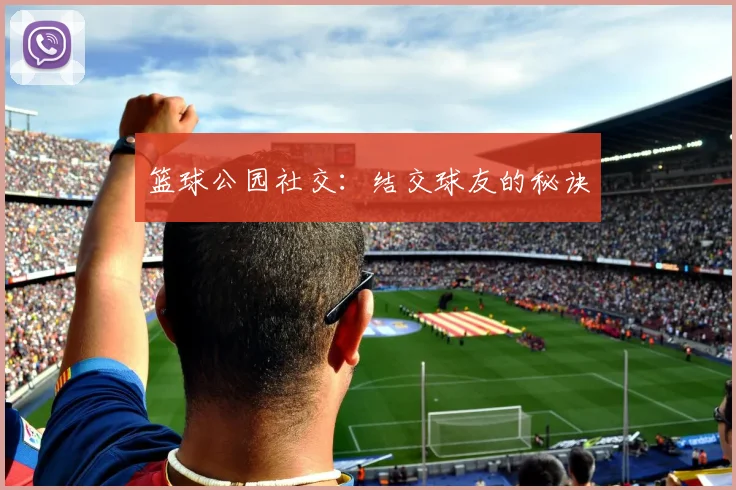 篮球公园社交:结交球友的秘诀
