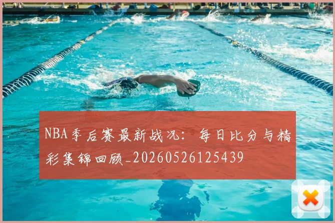 NBA季后赛最新战况:每日比分与精彩集锦回顾_20260526125439