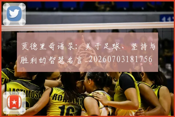 莫德里奇语录:关于足球、坚持与胜利的智慧名言_20260703181756